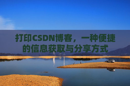 打印CSDN博客,一种便捷的信息获取与分享方式 打印CSDN博客,一种便捷的信息获取与分享方式